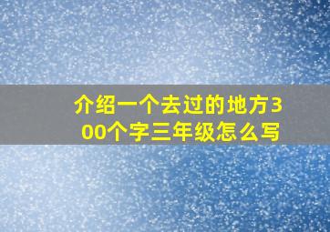 介绍一个去过的地方300个字三年级怎么写