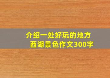 介绍一处好玩的地方西湖景色作文300字