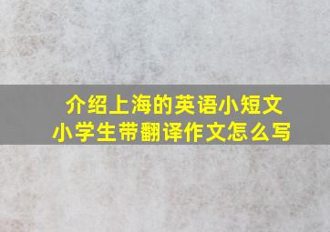 介绍上海的英语小短文小学生带翻译作文怎么写