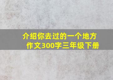 介绍你去过的一个地方作文300字三年级下册