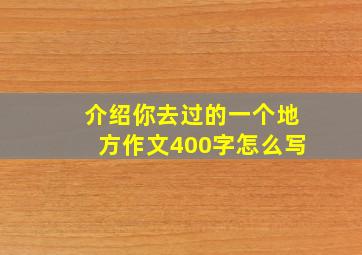 介绍你去过的一个地方作文400字怎么写