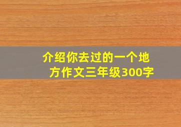 介绍你去过的一个地方作文三年级300字