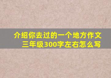 介绍你去过的一个地方作文三年级300字左右怎么写