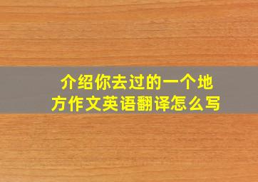 介绍你去过的一个地方作文英语翻译怎么写