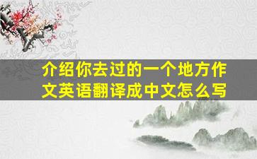 介绍你去过的一个地方作文英语翻译成中文怎么写