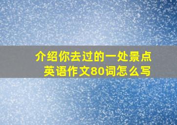 介绍你去过的一处景点英语作文80词怎么写