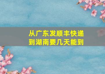 从广东发顺丰快递到湖南要几天能到