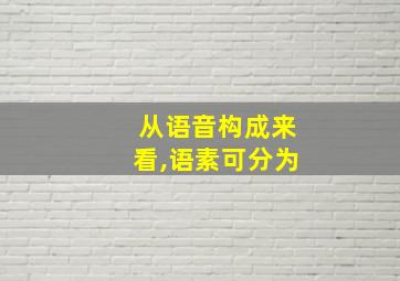 从语音构成来看,语素可分为