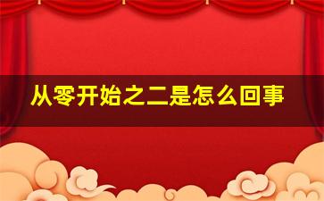 从零开始之二是怎么回事