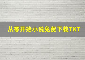 从零开始小说免费下载TXT