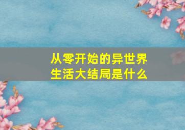 从零开始的异世界生活大结局是什么