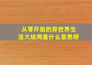 从零开始的异世界生活大结局是什么意思呀