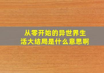 从零开始的异世界生活大结局是什么意思啊