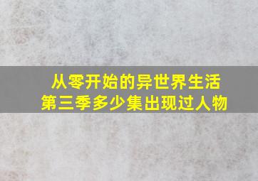 从零开始的异世界生活第三季多少集出现过人物