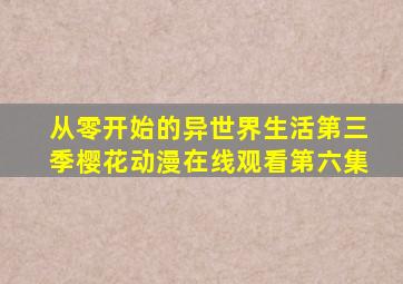 从零开始的异世界生活第三季樱花动漫在线观看第六集