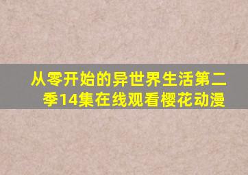 从零开始的异世界生活第二季14集在线观看樱花动漫