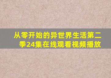 从零开始的异世界生活第二季24集在线观看视频播放