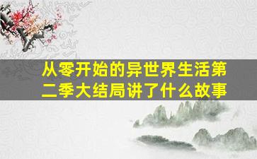 从零开始的异世界生活第二季大结局讲了什么故事