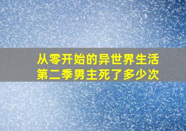 从零开始的异世界生活第二季男主死了多少次