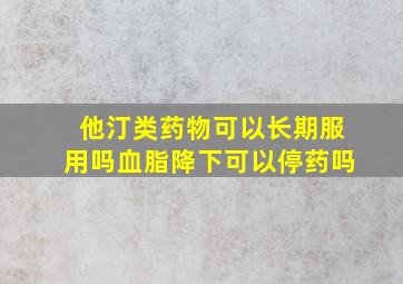 他汀类药物可以长期服用吗血脂降下可以停药吗