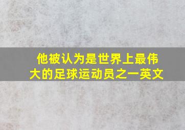 他被认为是世界上最伟大的足球运动员之一英文