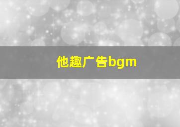 他趣广告bgm