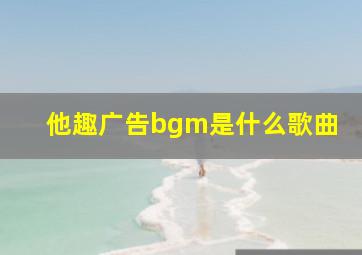 他趣广告bgm是什么歌曲