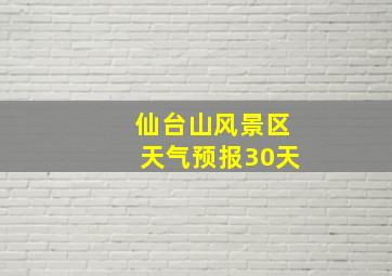 仙台山风景区天气预报30天