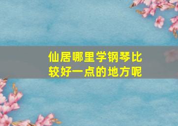 仙居哪里学钢琴比较好一点的地方呢