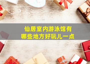 仙居室内游泳馆有哪些地方好玩儿一点