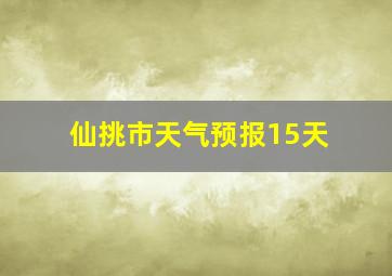 仙挑市天气预报15天