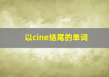 以cine结尾的单词