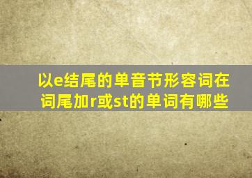 以e结尾的单音节形容词在词尾加r或st的单词有哪些