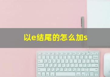 以e结尾的怎么加s