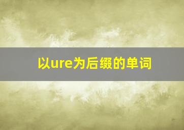 以ure为后缀的单词