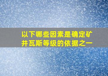 以下哪些因素是确定矿井瓦斯等级的依据之一