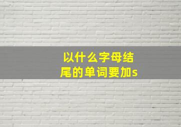 以什么字母结尾的单词要加s