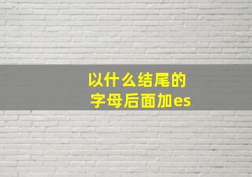 以什么结尾的字母后面加es