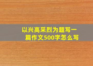 以兴高采烈为题写一篇作文500字怎么写