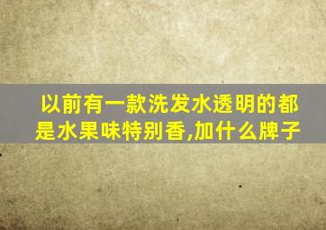 以前有一款洗发水透明的都是水果味特别香,加什么牌子