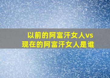 以前的阿富汗女人vs现在的阿富汗女人是谁