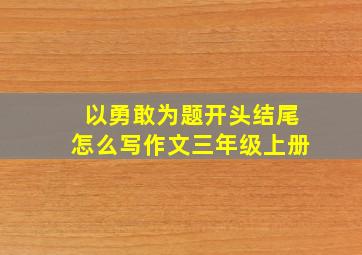 以勇敢为题开头结尾怎么写作文三年级上册