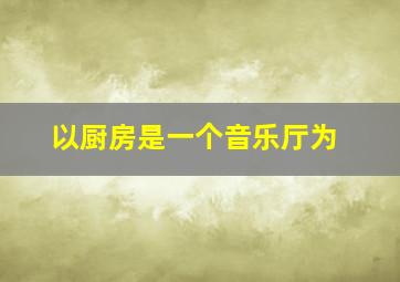 以厨房是一个音乐厅为