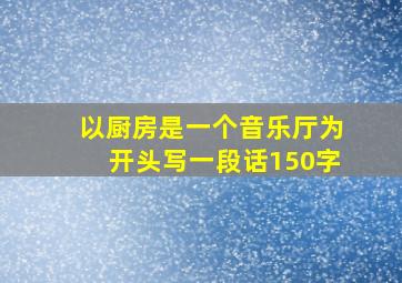 以厨房是一个音乐厅为开头写一段话150字