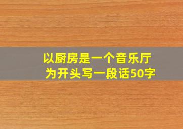 以厨房是一个音乐厅为开头写一段话50字