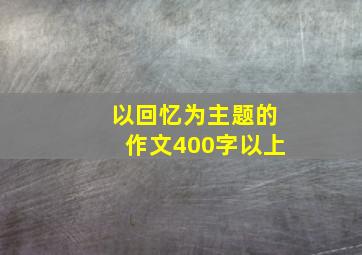 以回忆为主题的作文400字以上