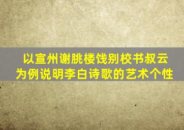 以宣州谢朓楼饯别校书叔云为例说明李白诗歌的艺术个性