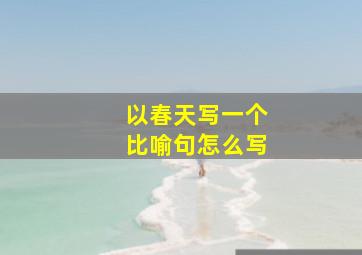 以春天写一个比喻句怎么写