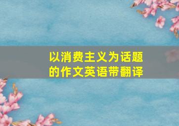 以消费主义为话题的作文英语带翻译