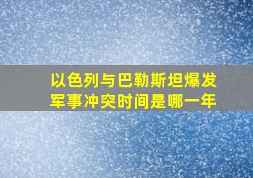 以色列与巴勒斯坦爆发军事冲突时间是哪一年